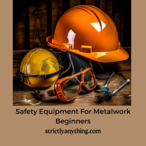 Safety Equipment for Metalwork Beginners Strictly Anything