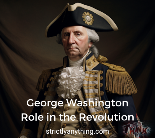 george washington role in the revolution strictly anything